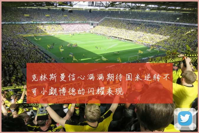 克林斯曼信心满满期待国米逆转不可小觑博德的闪耀表现