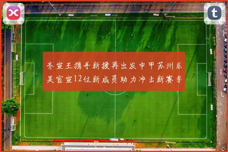 齐宣王携手新援再出发中甲苏州东吴官宣12位新成员助力冲击新赛季